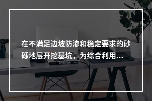 在不满足边坡防渗和稳定要求的砂砾地层开挖基坑，为综合利用地下