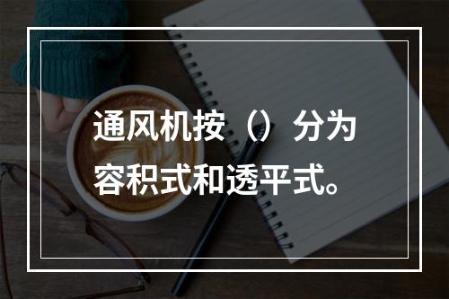 通风机按（）分为容积式和透平式。