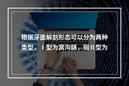 根据牙面解剖形态可以分为两种类型，Ⅰ型为窝沟龋，则Ⅱ型为