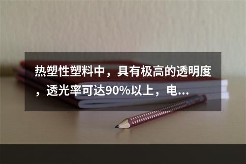 热塑性塑料中，具有极高的透明度，透光率可达90%以上，电绝缘