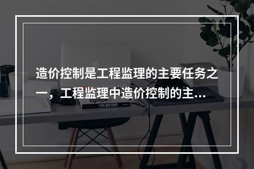 造价控制是工程监理的主要任务之一，工程监理中造价控制的主要工