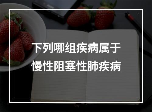 下列哪组疾病属于慢性阻塞性肺疾病