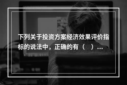 下列关于投资方案经济效果评价指标的说法中，正确的有（　）。