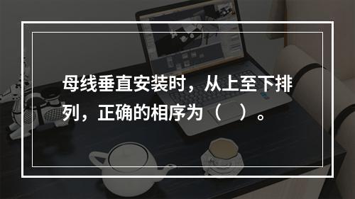 母线垂直安装时，从上至下排列，正确的相序为（　）。