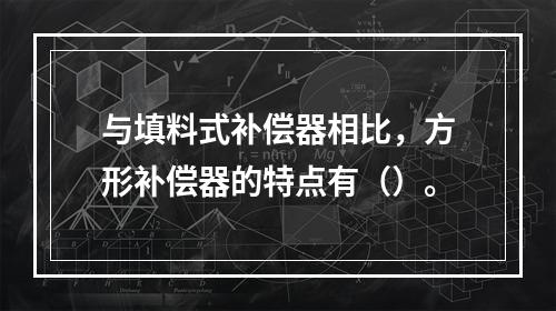 与填料式补偿器相比，方形补偿器的特点有（）。