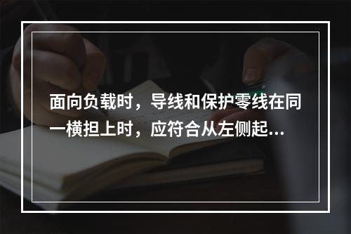 面向负载时，导线和保护零线在同一横担上时，应符合从左侧起为（