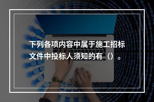 下列各项内容中属于施工招标文件中投标人须知的有（）。