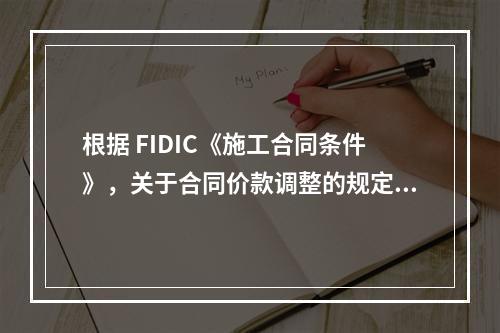 根据 FIDIC《施工合同条件》，关于合同价款调整的规定，下