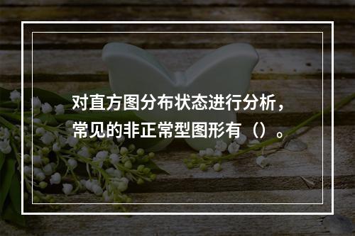 对直方图分布状态进行分析，常见的非正常型图形有（）。