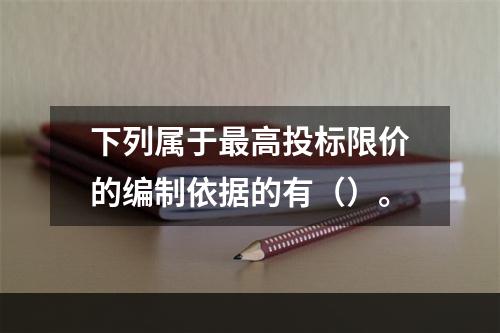 下列属于最高投标限价的编制依据的有（）。