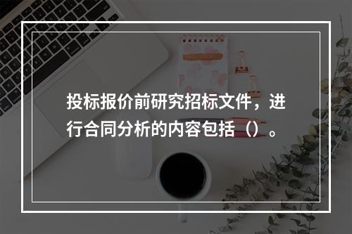 投标报价前研究招标文件，进行合同分析的内容包括（）。