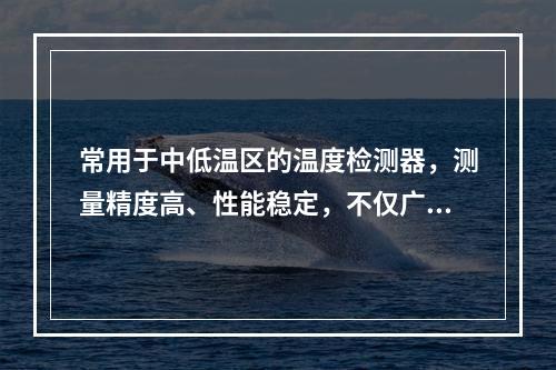 常用于中低温区的温度检测器，测量精度高、性能稳定，不仅广泛应