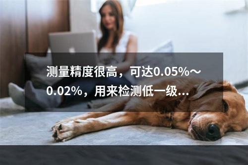 测量精度很高，可达0.05%～0.02%，用来检测低一级的活