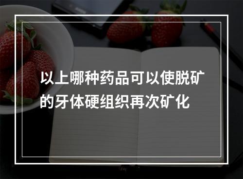 以上哪种药品可以使脱矿的牙体硬组织再次矿化