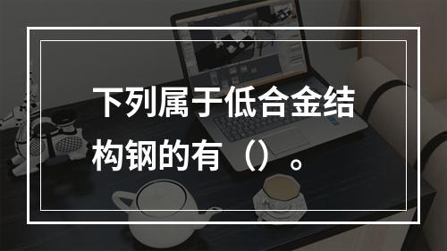 下列属于低合金结构钢的有（）。