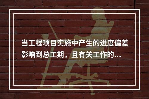 当工程项目实施中产生的进度偏差影响到总工期，且有关工作的逻辑