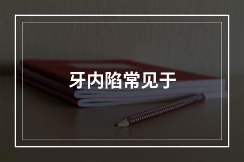 牙内陷常见于