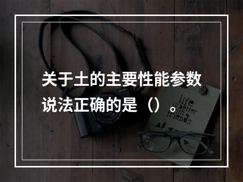 关于土的主要性能参数说法正确的是（）。