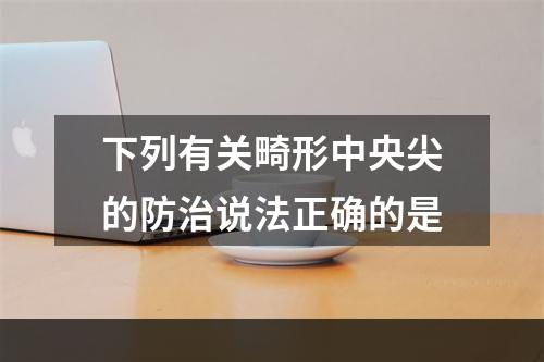 下列有关畸形中央尖的防治说法正确的是