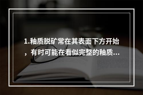 1.釉质脱矿常在其表面下方开始，有时可能在看似完整的釉质下方