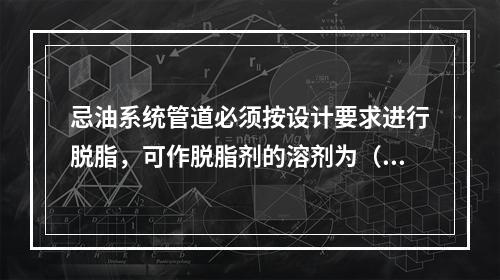 忌油系统管道必须按设计要求进行脱脂，可作脱脂剂的溶剂为（）。