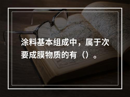 涂料基本组成中，属于次要成膜物质的有（）。