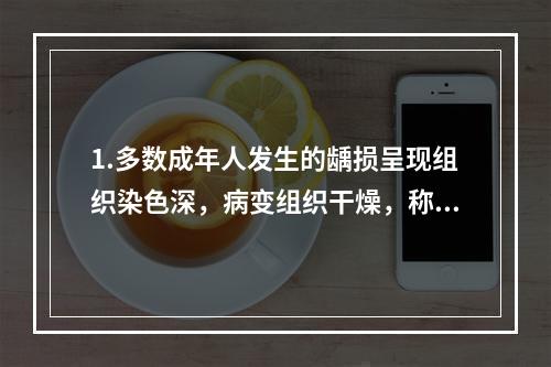 1.多数成年人发生的龋损呈现组织染色深，病变组织干燥，称为