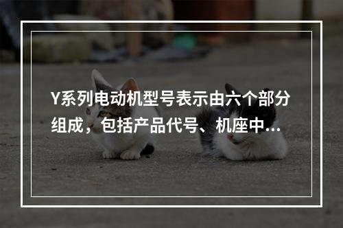 Y系列电动机型号表示由六个部分组成，包括产品代号、机座中心高