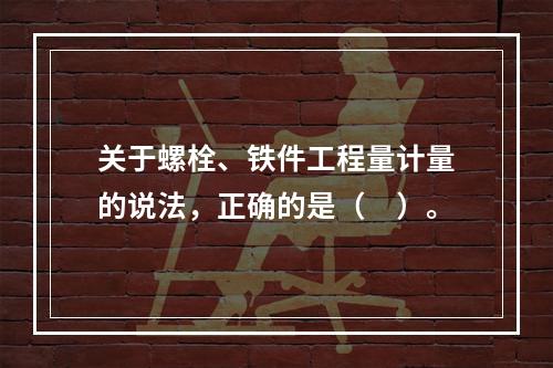 关于螺栓、铁件工程量计量的说法，正确的是（　）。