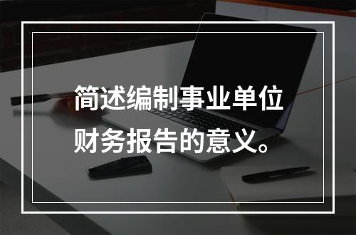 简述编制事业单位财务报告的意义。