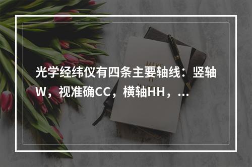 光学经纬仪有四条主要轴线：竖轴W，视准确CC，横轴HH，水准