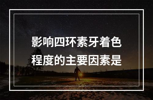 影响四环素牙着色程度的主要因素是