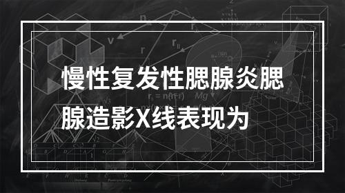 慢性复发性腮腺炎腮腺造影X线表现为