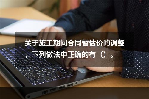 关于施工期间合同暂估价的调整，下列做法中正确的有（）。