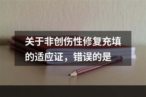 关于非创伤性修复充填的适应证，错误的是