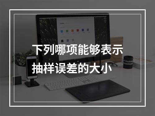 下列哪项能够表示抽样误差的大小