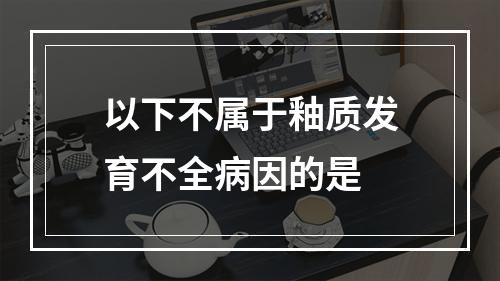 以下不属于釉质发育不全病因的是