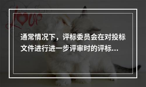 通常情况下，评标委员会在对投标文件进行进一步评审时的评标方法