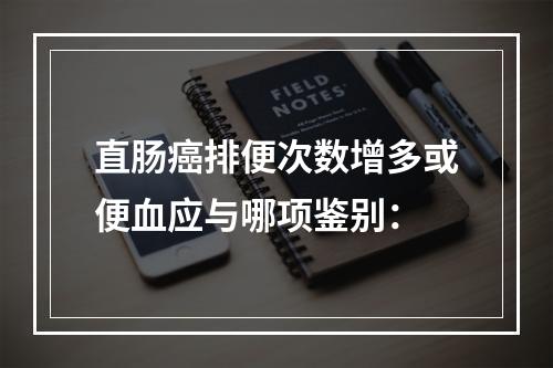 直肠癌排便次数增多或便血应与哪项鉴别：