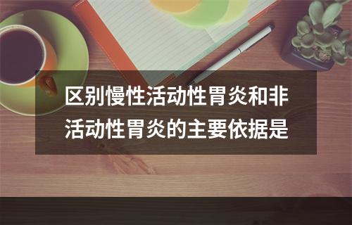 区别慢性活动性胃炎和非活动性胃炎的主要依据是