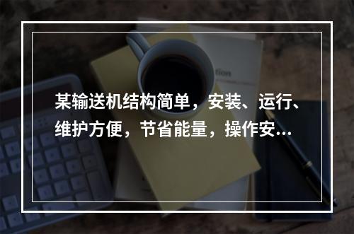 某输送机结构简单，安装、运行、维护方便，节省能量，操作安全可