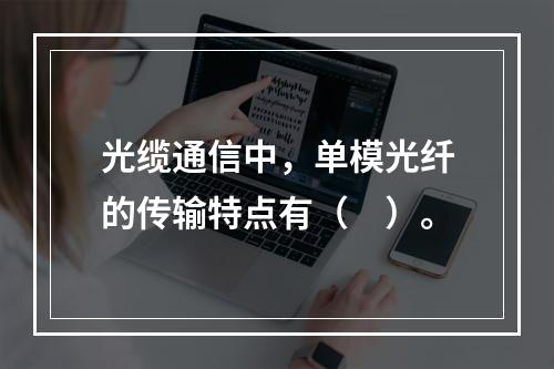 光缆通信中，单模光纤的传输特点有（　）。