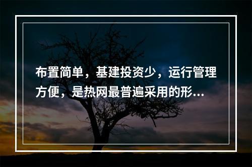 布置简单，基建投资少，运行管理方便，是热网最普遍采用的形式，