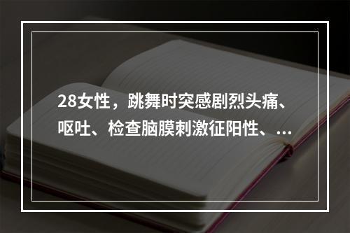 28女性，跳舞时突感剧烈头痛、呕吐、检查脑膜刺激征阳性、无肢