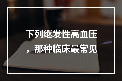 下列继发性高血压，那种临床最常见