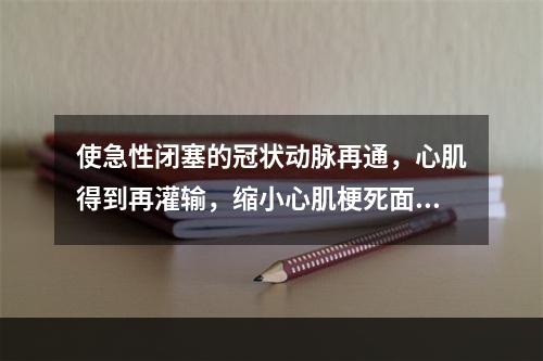 使急性闭塞的冠状动脉再通，心肌得到再灌输，缩小心肌梗死面积的