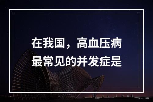 在我国，高血压病最常见的并发症是