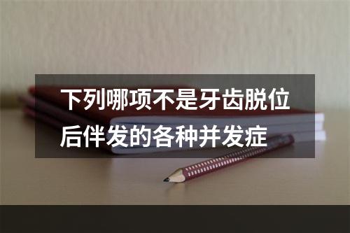 下列哪项不是牙齿脱位后伴发的各种并发症