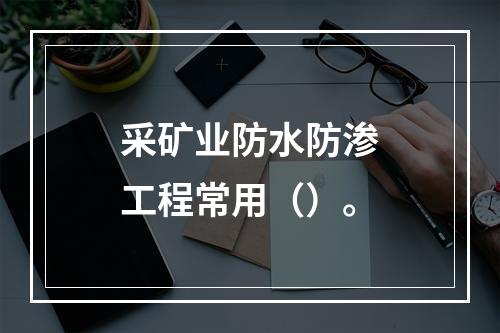 采矿业防水防渗工程常用（）。