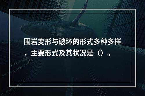 围岩变形与破坏的形式多种多样，主要形式及其状况是（）。